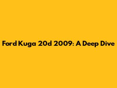 Ford Kuga 20d 2009: A Deep Dive