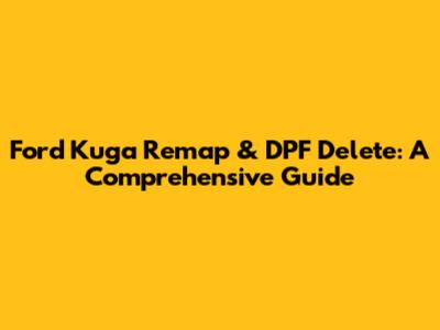 Ford Kuga Remap & DPF Delete: A Comprehensive Guide