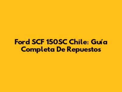 Ford SCF 150SC Chile: Guía Completa De Repuestos