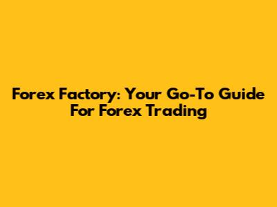 Forex Factory: Your Go-To Guide For Forex Trading