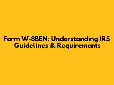 Form W-8BEN: Understanding IRS Guidelines & Requirements
