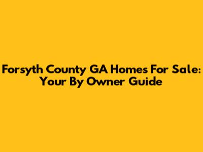 Forsyth County GA Homes For Sale: Your By Owner Guide