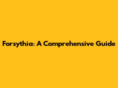 Forsythia: A Comprehensive Guide