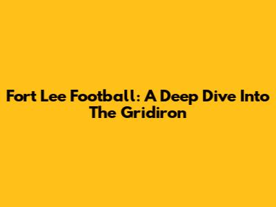 Fort Lee Football: A Deep Dive Into The Gridiron