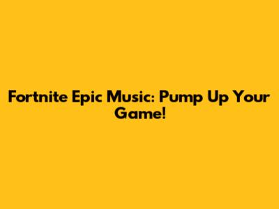 Fortnite Epic Music: Pump Up Your Game!