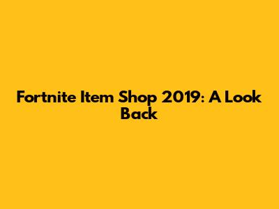Fortnite Item Shop 2019: A Look Back