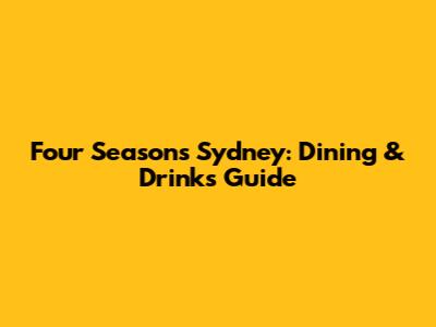 Four Seasons Sydney: Dining & Drinks Guide