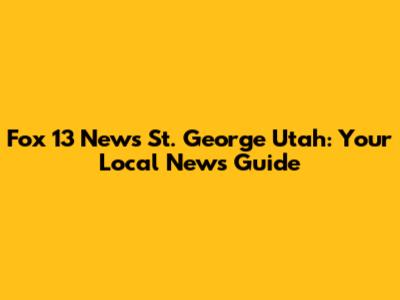 Fox 13 News St. George Utah: Your Local News Guide