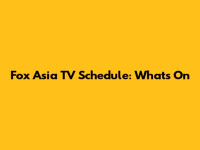 Fox Asia TV Schedule: What's On
