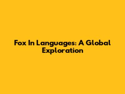 Fox In Languages: A Global Exploration