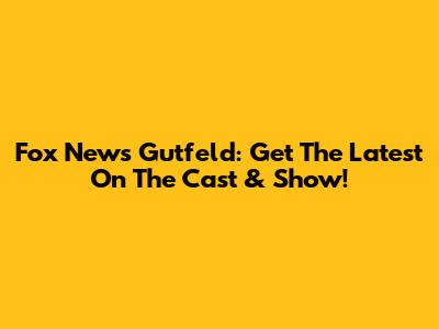 Fox News' Gutfeld: Get The Latest On The Cast & Show!