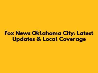 Fox News Oklahoma City: Latest Updates & Local Coverage