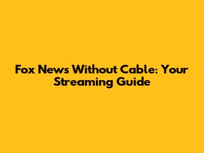 Fox News Without Cable: Your Streaming Guide