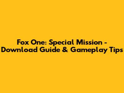 Fox One: Special Mission - Download Guide & Gameplay Tips