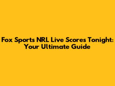 Fox Sports NRL Live Scores Tonight: Your Ultimate Guide