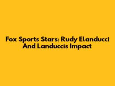 Fox Sports Stars: Rudy Elanducci And Landucci's Impact