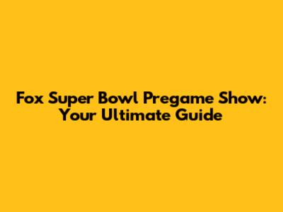 Fox Super Bowl Pregame Show: Your Ultimate Guide