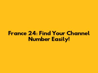 France 24: Find Your Channel Number Easily!