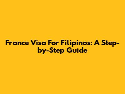 France Visa For Filipinos: A Step-by-Step Guide