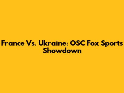 France Vs. Ukraine: OSC Fox Sports Showdown