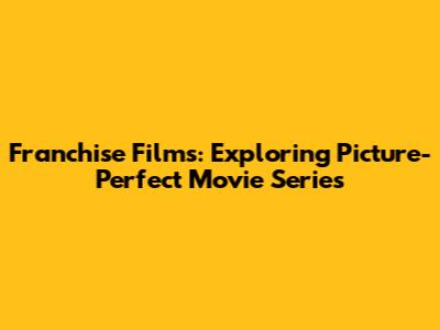 Franchise Films: Exploring Picture-Perfect Movie Series