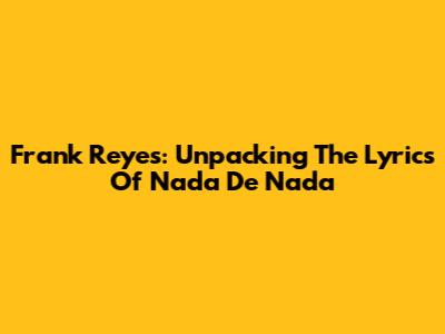 Frank Reyes: Unpacking The Lyrics Of "Nada De Nada"