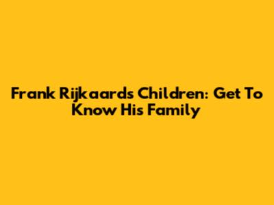 Frank Rijkaard's Children: Get To Know His Family