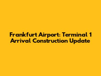 Frankfurt Airport: Terminal 1 Arrival Construction Update