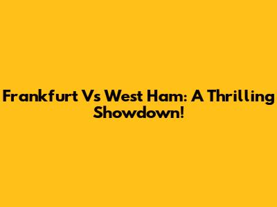 Frankfurt Vs West Ham: A Thrilling Showdown!