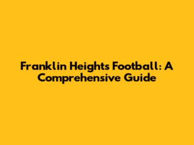 Franklin Heights Football: A Comprehensive Guide