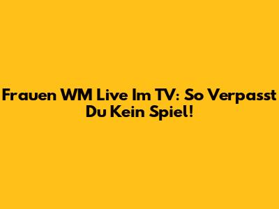 Frauen WM Live Im TV: So Verpasst Du Kein Spiel!