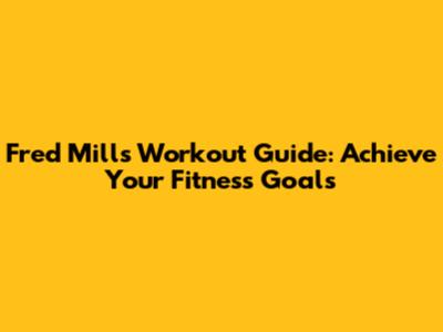 Fred Mills Workout Guide: Achieve Your Fitness Goals