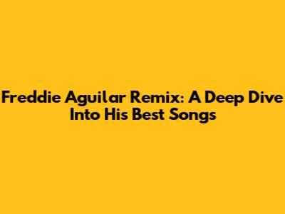 Freddie Aguilar Remix: A Deep Dive Into His Best Songs