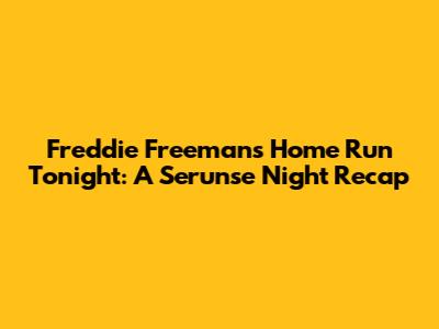 Freddie Freeman's Home Run Tonight: A Serunse Night Recap
