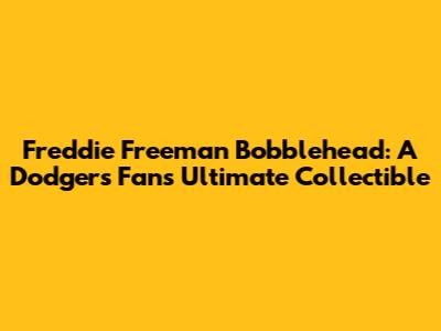 Freddie Freeman Bobblehead: A Dodgers Fan's Ultimate Collectible