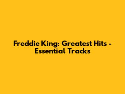 Freddie King: Greatest Hits - Essential Tracks