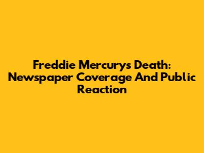 Freddie Mercury's Death: Newspaper Coverage And Public Reaction