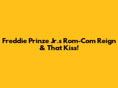 Freddie Prinze Jr.'s Rom-Com Reign & That Kiss!