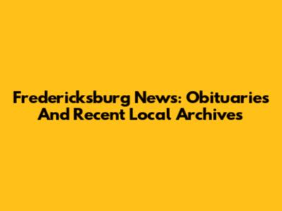 Fredericksburg News: Obituaries And Recent Local Archives