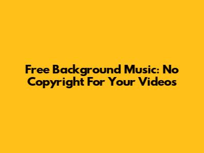 Free Background Music: No Copyright For Your Videos