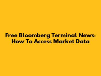 Free Bloomberg Terminal News: How To Access Market Data