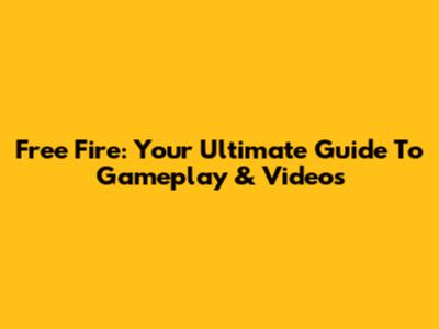 Free Fire: Your Ultimate Guide To Gameplay & Videos