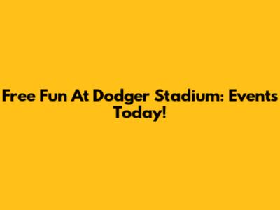 Free Fun At Dodger Stadium: Events Today!