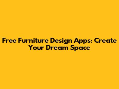 Free Furniture Design Apps: Create Your Dream Space