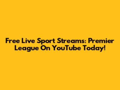 Free Live Sport Streams: Premier League On YouTube Today!