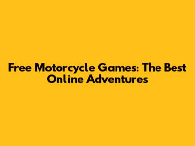 Free Motorcycle Games: The Best Online Adventures