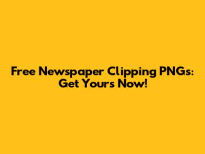 Free Newspaper Clipping PNGs: Get Yours Now!