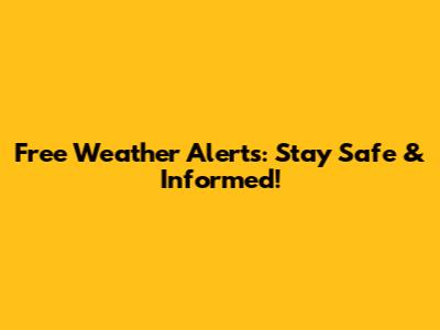 Free Weather Alerts: Stay Safe & Informed!