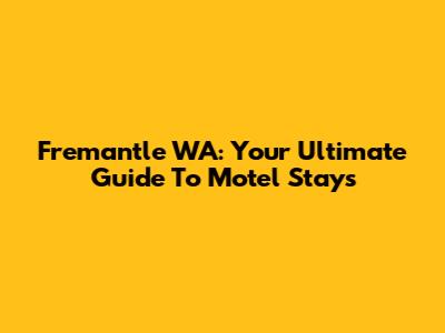 Fremantle WA: Your Ultimate Guide To Motel Stays