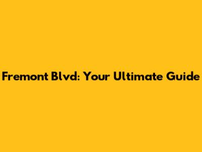 Fremont Blvd: Your Ultimate Guide